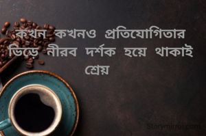 কখন কখনও প্রতিযোগিতার ভিড়ে নীরব দর্শক হয়ে থাকাই শ্রেয় 