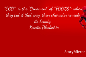 *EGO*  is the "Ornament" of *FOOLS*; when they put it that way, their character reveals its beauty.
-Kavita Bhalothia