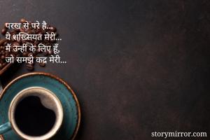 परख से परे है...
ये शख्सियत मेरी...
मैं उन्हीं के लिए हूँ,
जो समझे कद्र मेरी...