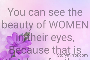 You can see the beauty of WOMEN in their eyes,
Because that is the door for their heart.