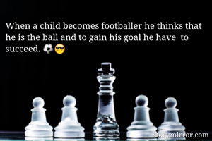 When a child becomes footballer he thinks that he is the ball and to gain his goal he have  to succeed. ⚽😎