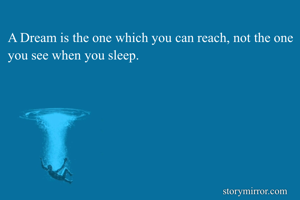 A Dream is the one which you can reach, not the one you see when you sleep.