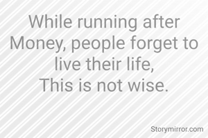 While running after Money, people forget to live their life,
This is not wise.