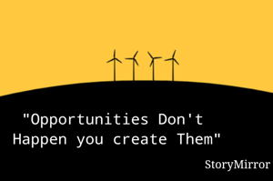 "Opportunities Don't  Happen you create Them"