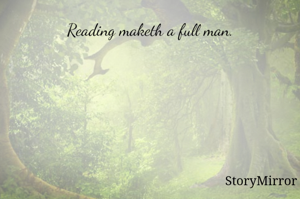Reading maketh a full man.
