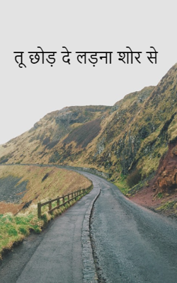 तू छोड़ दे लड़ना शोर से