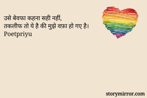 उसे बेवफा कहना सही नहीं,
तकलीफ तो ये है की मुझे वफ़ा हो गए है।
Poetpriyu