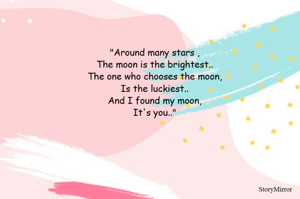 "Around many stars ,
The moon is the brightest..
The one who chooses the moon,
Is the luckiest..
And I found my moon,
It's you.."