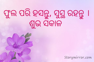 ଫୁଲ ପରି ହସନ୍ତୁ, ସୁସ୍ଥ ରହନ୍ତୁ । ଶୁଭ ସକାଳ 