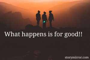 What happens is for good!!