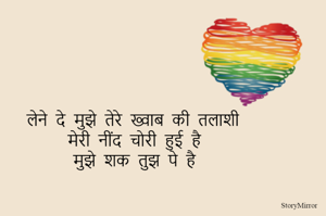 लेने दे मुझे तेरे ख्वाब की तलाशी 
मेरी नींद चोरी हुई है 
मुझे शक तुझ पे है 