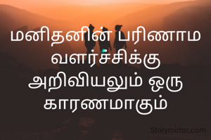 மனிதனின் பரிணாம வளர்ச்சிக்கு அறிவியலும் ஒரு காரணமாகும்
