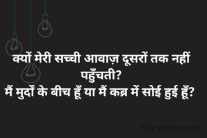 क्यों मेरी सच्ची आवाज़ दूसरों तक नहीं पहुँचती?
मैं मुर्दों के बीच हूँ या मैं कब्र में सोई हुई हूँ? 
