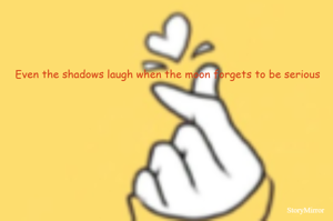 Even the shadows laugh when the moon forgets to be serious
