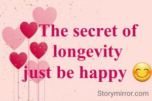 The secret of longevity
just be happy 😊