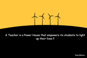 A Teacher is a Power House that empowers its students to light up their lives !!