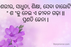 ଶରୀର, ସାଧୁତା, ଶିକ୍ଷା, ସେବା ଚାରୋଟି " ଶ "କୁ ନେଇ ଏ ଜୀବନ ଗଢ଼ା ll
ପ୍ରଣତି ଜେନା l