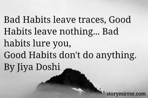 Bad Habits leave traces, Good Habits leave nothing... Bad habits lure you,
Good Habits don't do anything.
By Jiya Doshi 