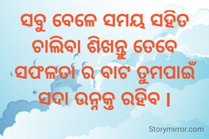 ସବୁ ବେଳେ ସମୟ ସହିତ ଚାଲିବା ଶିଖନ୍ତୁ ତେବେ ସଫଳତା ର ବାଟ ତୁମପାଇଁ ସଦା ଉନ୍ନକ୍ତ ରହିବ l