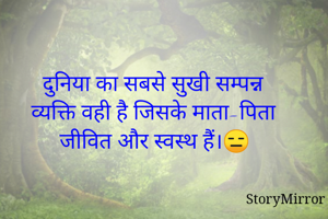 दुनिया का सबसे सुखी सम्पन्न व्यक्ति वही है जिसके माता-पिता जीवित और स्वस्थ हैं।😑