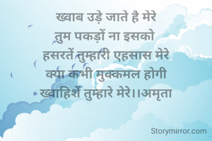 ख्वाब उड़े जाते है मेरे
तुम पकड़ों ना इसको 
हसरतें तुम्हारी एहसास मेरे
क्या कभी मुक्कमल होगी
ख्वाहिशें तुम्हारे मेरे।।अमृता

