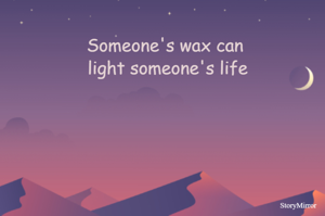 Someone's wax can light someone's life
