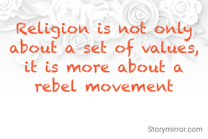 Religion is not only about a set of values, it is more about a rebel movement
