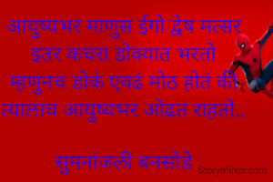 

आयुष्यभर माणुस ईगो द्वेष मत्सर
इतर कचरा डोक्यात भरतो
म्हणुनच डोकं एवढं मोठ होतं की
त्यालाच आयुष्यभर ओढत राहतो..

सुमनांजली बनसोडे