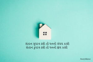 સંતાન સુપાત્ર હશે તો ધનનો સંચય કરશે
સંતાન કુપાત્ર હશે તો ધનનો ક્ષય કરશે