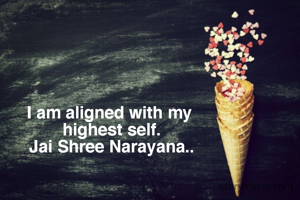 I am aligned with my 
highest self.
Jai Shree Narayana..