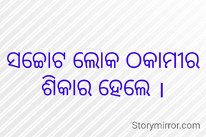 ସଚ୍ଚୋଟ ଲୋକ ଠକାମୀର ଶିକାର ହେଲେ ।