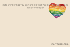 there things that you say and do that you can't take back and I'm sorry wont fix 