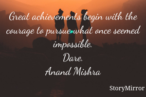 Great achievements begin with the courage to pursue what once seemed impossible.
Dare.
Anand Mishra