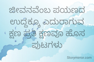 ಜೀವನವೆಂಬ ಪಯಣದ ಉದ್ದಕ್ಕೂ ಎದುರಾಗುವ ಕ್ಷಣ ಪ್ರತಿ ಕ್ಷಣವೂ ಹೊಸ ಪುಟಗಳು