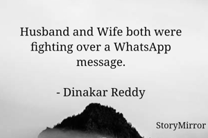 Husband and Wife both were fighting over a WhatsApp message.

- Dinakar Reddy