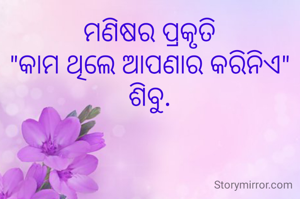 ମଣିଷର ପ୍ରକୃତି
"କାମ ଥିଲେ ଆପଣାର କରିନିଏ"
ଶିବୁ.