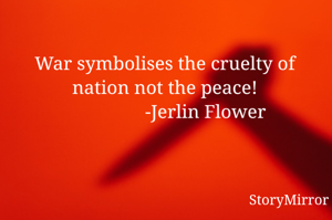 War symbolises the cruelty of nation not the peace!
                 -Jerlin Flower