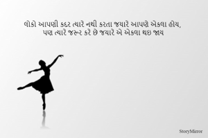 લોકો આપણી કદર ત્યારે નથી કરતા જયારે આપણે એકલા હોય, 
પણ ત્યારે જરૂર કરે છે જયારે એ એકલા થઇ જાય