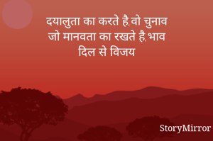 दयालुता का करते है,वो चुनाव
जो मानवता का रखते है,भाव
दिल से विजय