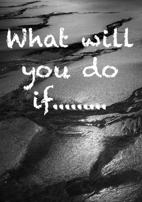 What will you do if.........