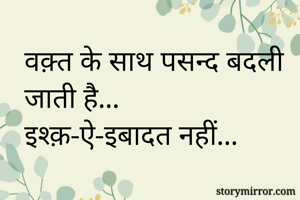 वक़्त के साथ पसन्द बदली जाती है...
इश्क़-ऐ-इबादत नहीं...
