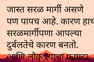 जास्त सरळ मार्गी असणे पण पापच आहे. कारण हाच सरळमार्गीपणा आपल्या दुर्बलतेचे कारण बनतो. आणि लोक त्याचा फायदा घेतात.
 #खंत