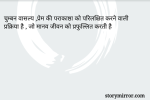 चुम्बन वासल्य ,प्रेम की पराकाष्ठा को परिलक्षित करने वाली प्रक्रिया है , जो मानव जीवन को प्रफुल्लित करती है 
