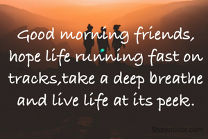 Good morning friends, hope life running fast on tracks,take a deep breathe and live life at its peek.