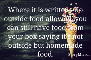 Where it is written - no outside food allowed, you can still have food from your box saying it's not outside but homemade food.
