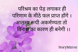 परिश्रम का पेड़ लगाकर ही 
परिणाम के मीठे फल प्राप्त होंगे ।
आलस्य रूपी अकर्मण्यता तो
विनाश का कारण ही बनेगी ।।