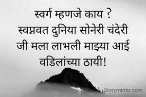 स्वर्ग म्हणजे काय ?
स्वप्नवत दुनिया सोनेरी चंदेरी
जी मला लाभली माझ्या आई वडिलांच्या ठायी!