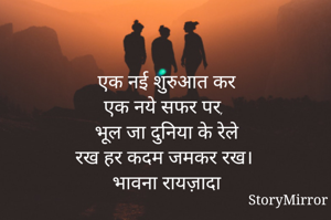 एक नई शुरुआत कर
एक नये सफर पर, 
भूल जा दुनिया के रेले
रख हर कदम जमकर रख। 