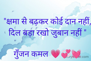 "क्षमा से बढ़कर कोई दान नहीं,
दिल बड़ा रखो जुबान नहीं "

गुॅंजन कमल 💗💞💓