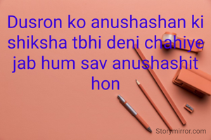 Dusron ko anushashan ki shiksha tbhi deni chahiye jab hum sav anushashit hon